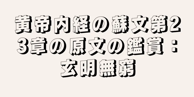 黄帝内経の蘇文第23章の原文の鑑賞：玄明無窮