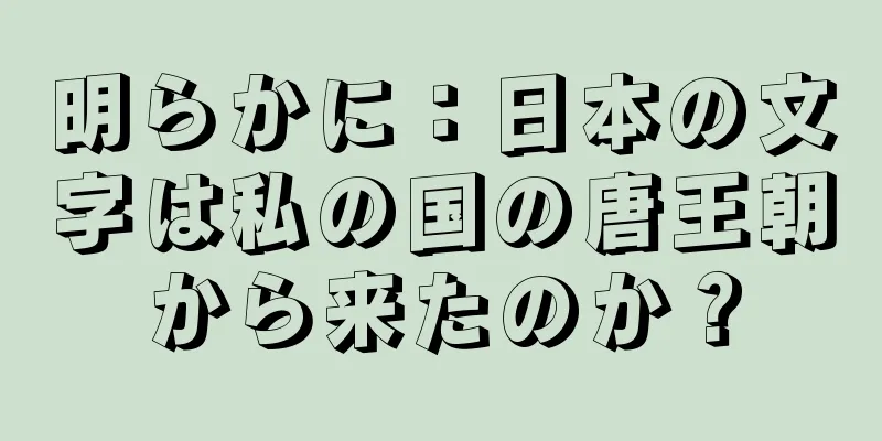 明らかに：日本の文字は私の国の唐王朝から来たのか？