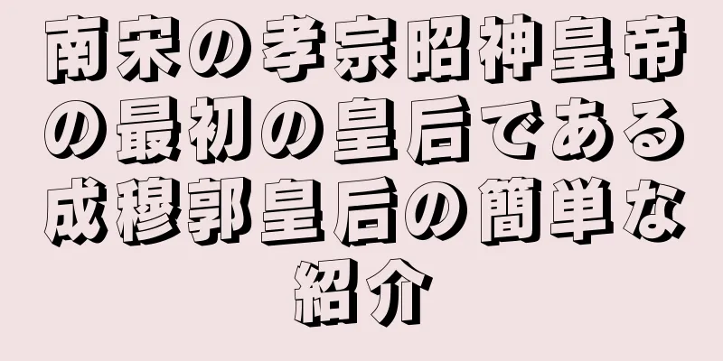 南宋の孝宗昭神皇帝の最初の皇后である成穆郭皇后の簡単な紹介