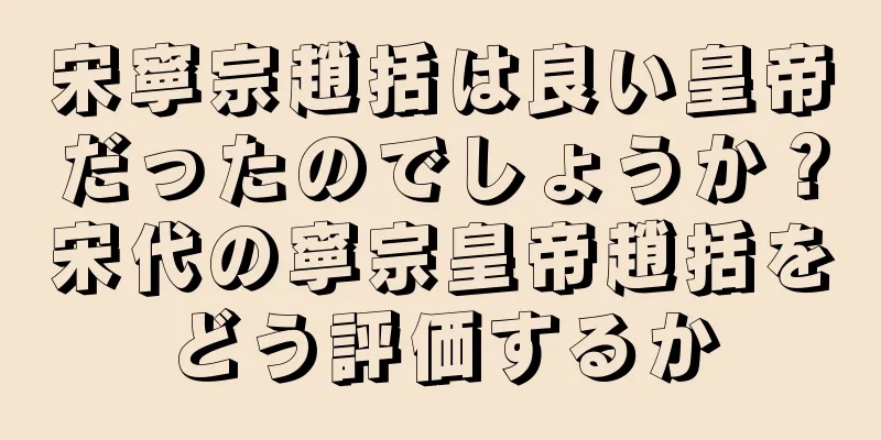 宋寧宗趙括は良い皇帝だったのでしょうか？宋代の寧宗皇帝趙括をどう評価するか