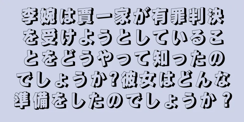 李婉は賈一家が有罪判決を受けようとしていることをどうやって知ったのでしょうか?彼女はどんな準備をしたのでしょうか？