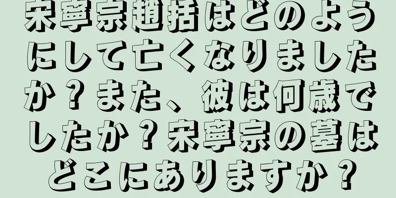 宋寧宗趙括はどのようにして亡くなりましたか？また、彼は何歳でしたか？宋寧宗の墓はどこにありますか？