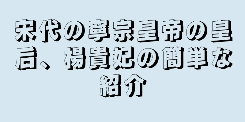 宋代の寧宗皇帝の皇后、楊貴妃の簡単な紹介