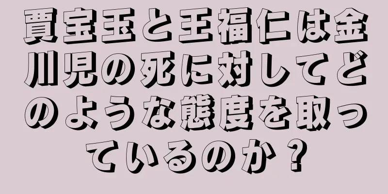 賈宝玉と王福仁は金川児の死に対してどのような態度を取っているのか？