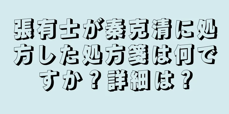 張有士が秦克清に処方した処方箋は何ですか？詳細は？