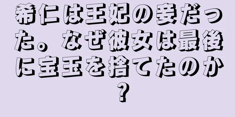 希仁は王妃の妾だった。なぜ彼女は最後に宝玉を捨てたのか？