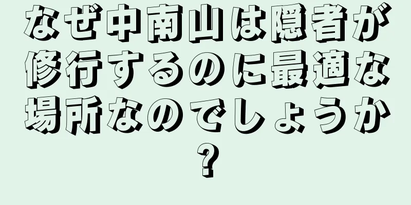 なぜ中南山は隠者が修行するのに最適な場所なのでしょうか?