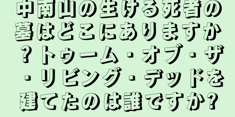 中南山の生ける死者の墓はどこにありますか？トゥーム・オブ・ザ・リビング・デッドを建てたのは誰ですか?