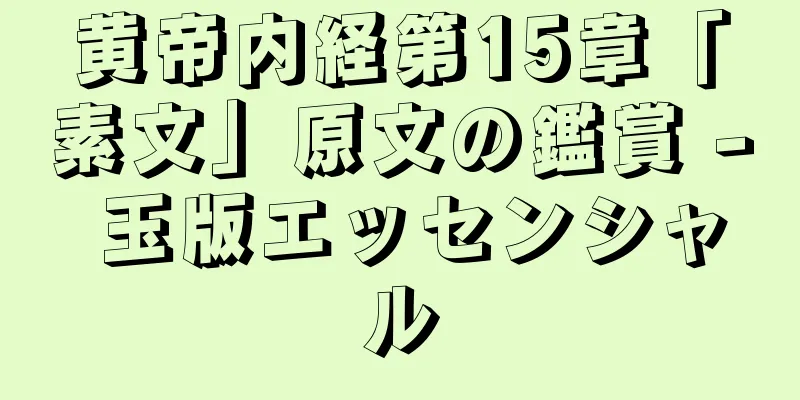 黄帝内経第15章「素文」原文の鑑賞 - 玉版エッセンシャル