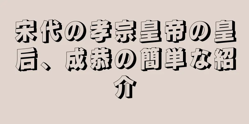 宋代の孝宗皇帝の皇后、成恭の簡単な紹介
