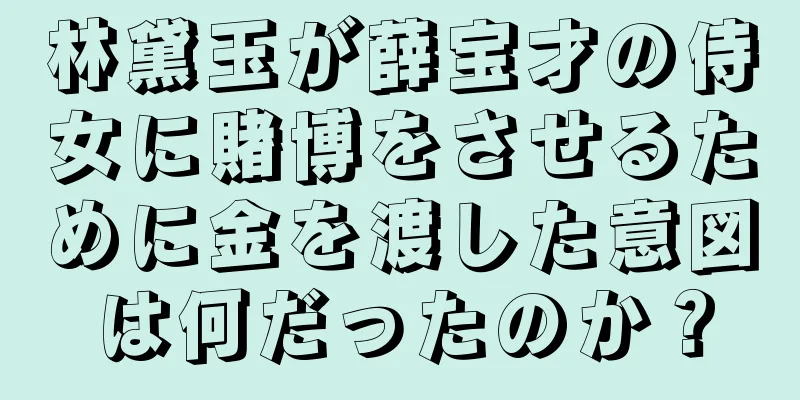 林黛玉が薛宝才の侍女に賭博をさせるために金を渡した意図は何だったのか？