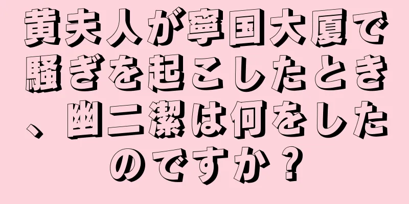 黄夫人が寧国大厦で騒ぎを起こしたとき、幽二潔は何をしたのですか？