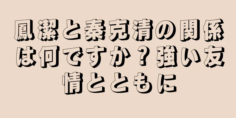 鳳潔と秦克清の関係は何ですか？強い友情とともに