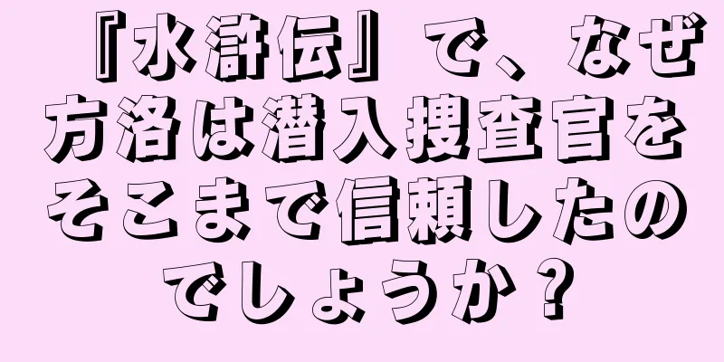 『水滸伝』で、なぜ方洛は潜入捜査官をそこまで信頼したのでしょうか？