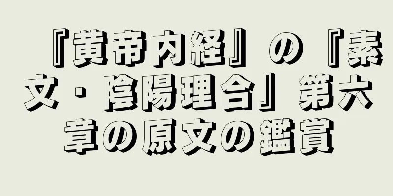 『黄帝内経』の『素文・陰陽理合』第六章の原文の鑑賞