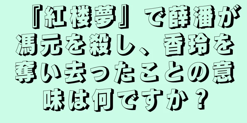 『紅楼夢』で薛潘が馮元を殺し、香玲を奪い去ったことの意味は何ですか？