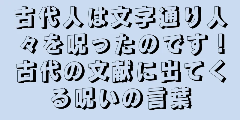 古代人は文字通り人々を呪ったのです！古代の文献に出てくる呪いの言葉