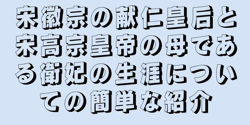 宋徽宗の献仁皇后と宋高宗皇帝の母である衛妃の生涯についての簡単な紹介