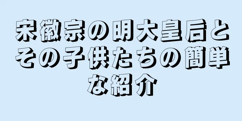 宋徽宗の明大皇后とその子供たちの簡単な紹介