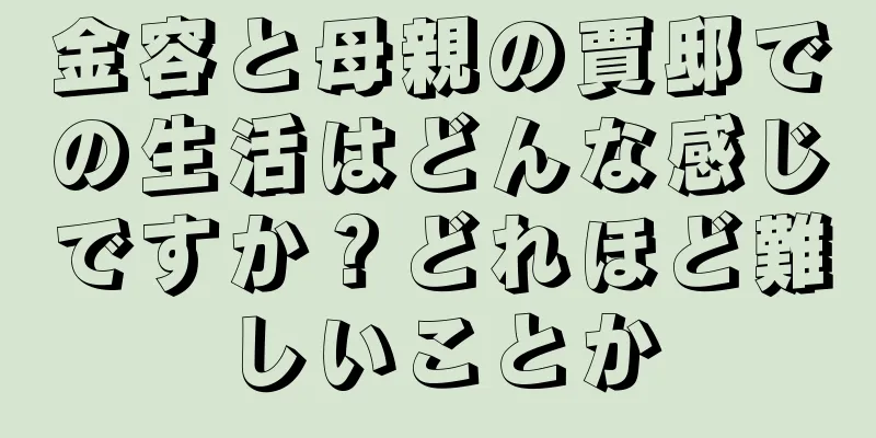 金容と母親の賈邸での生活はどんな感じですか？どれほど難しいことか
