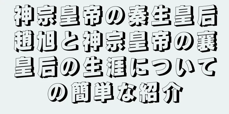神宗皇帝の秦生皇后趙旭と神宗皇帝の襄皇后の生涯についての簡単な紹介