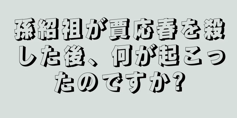 孫紹祖が賈応春を殺した後、何が起こったのですか?