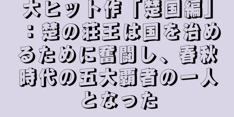 大ヒット作「楚国編」：楚の荘王は国を治めるために奮闘し、春秋時代の五大覇者の一人となった