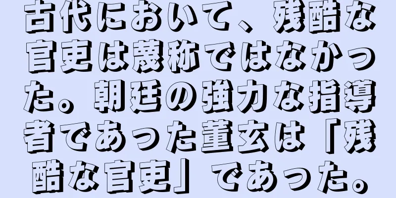 古代において、残酷な官吏は蔑称ではなかった。朝廷の強力な指導者であった董玄は「残酷な官吏」であった。