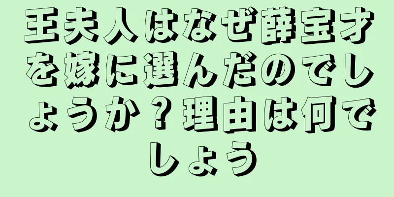 王夫人はなぜ薛宝才を嫁に選んだのでしょうか？理由は何でしょう