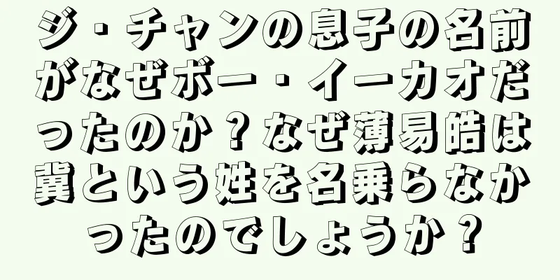 ジ・チャンの息子の名前がなぜボー・イーカオだったのか？なぜ薄易皓は冀という姓を名乗らなかったのでしょうか？