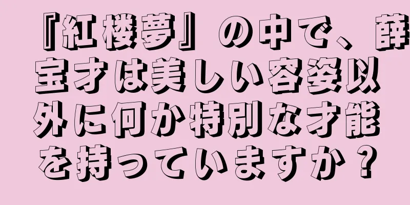 『紅楼夢』の中で、薛宝才は美しい容姿以外に何か特別な才能を持っていますか？