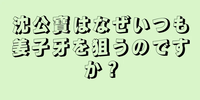 沈公寶はなぜいつも姜子牙を狙うのですか？
