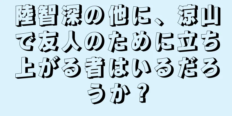 陸智深の他に、涼山で友人のために立ち上がる者はいるだろうか？