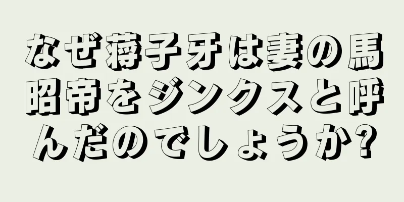 なぜ蒋子牙は妻の馬昭帝をジンクスと呼んだのでしょうか?