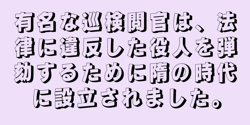 有名な巡検閲官は、法律に違反した役人を弾劾するために隋の時代に設立されました。