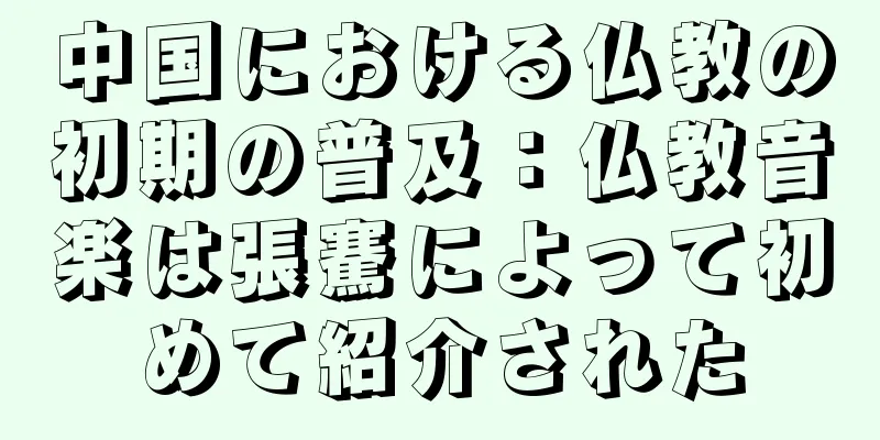 中国における仏教の初期の普及：仏教音楽は張騫によって初めて紹介された
