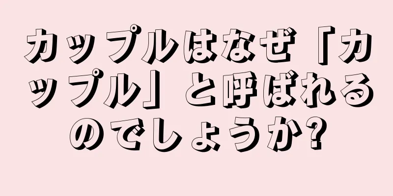 カップルはなぜ「カップル」と呼ばれるのでしょうか?