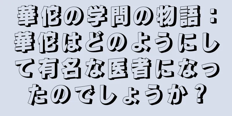 華佗の学問の物語：華佗はどのようにして有名な医者になったのでしょうか？