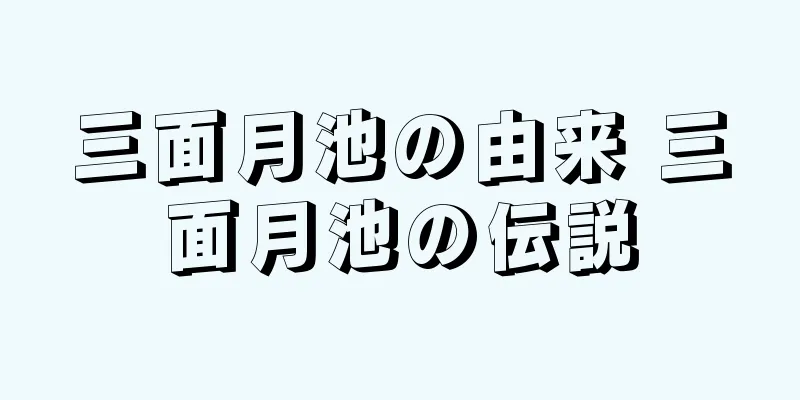 三面月池の由来 三面月池の伝説