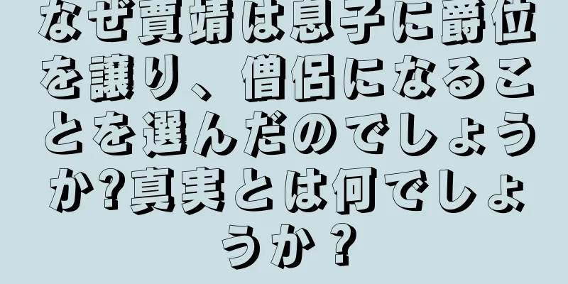 なぜ賈靖は息子に爵位を譲り、僧侶になることを選んだのでしょうか?真実とは何でしょうか？
