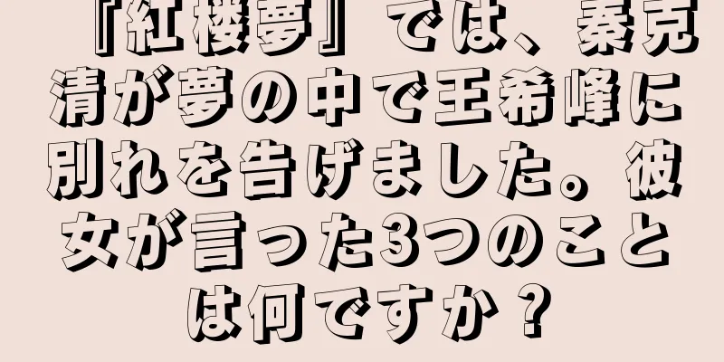 『紅楼夢』では、秦克清が夢の中で王希峰に別れを告げました。彼女が言った3つのことは何ですか？