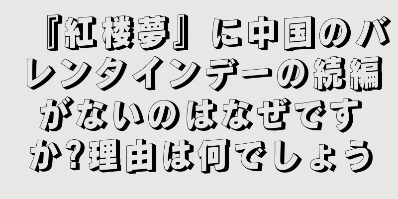 『紅楼夢』に中国のバレンタインデーの続編がないのはなぜですか?理由は何でしょう