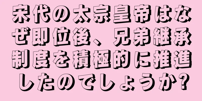 宋代の太宗皇帝はなぜ即位後、兄弟継承制度を積極的に推進したのでしょうか?