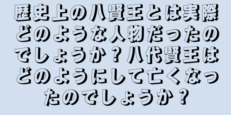 歴史上の八賢王とは実際どのような人物だったのでしょうか？八代賢王はどのようにして亡くなったのでしょうか？