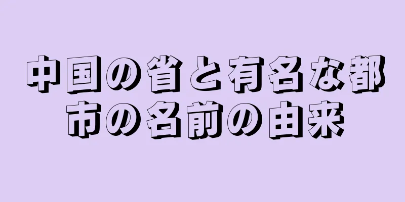 中国の省と有名な都市の名前の由来