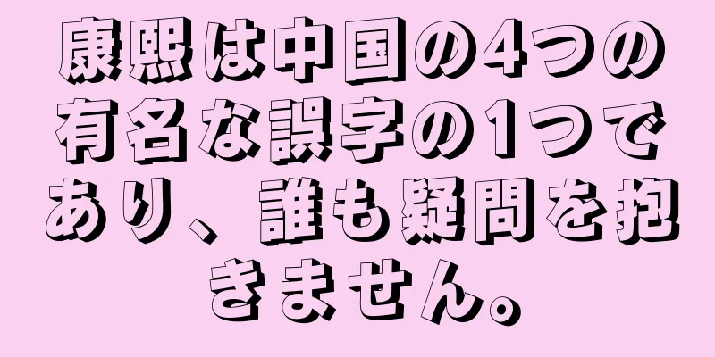 康熙は中国の4つの有名な誤字の1つであり、誰も疑問を抱きません。