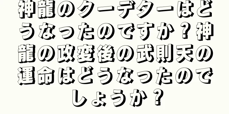 神龍のクーデターはどうなったのですか？神龍の政変後の武則天の運命はどうなったのでしょうか？