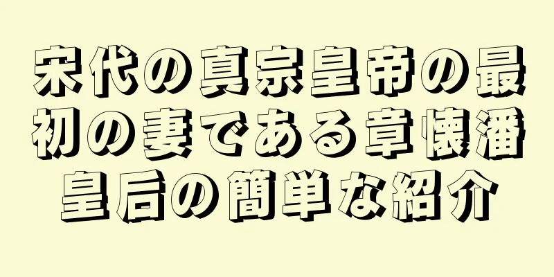 宋代の真宗皇帝の最初の妻である章懐潘皇后の簡単な紹介