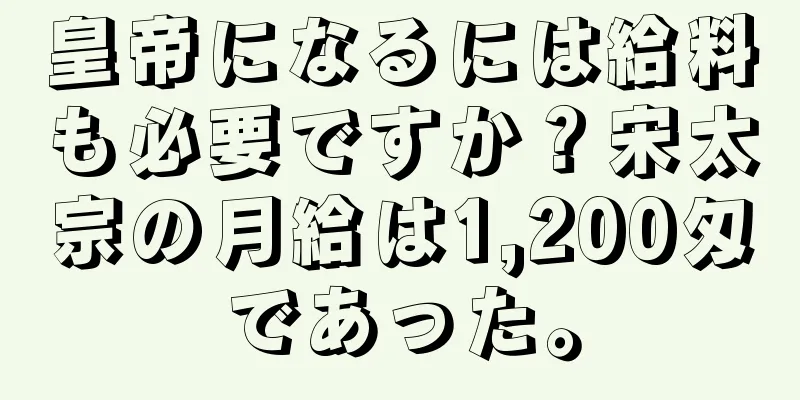 皇帝になるには給料も必要ですか？宋太宗の月給は1,200匁であった。