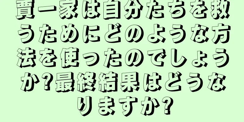 賈一家は自分たちを救うためにどのような方法を使ったのでしょうか?最終結果はどうなりますか?